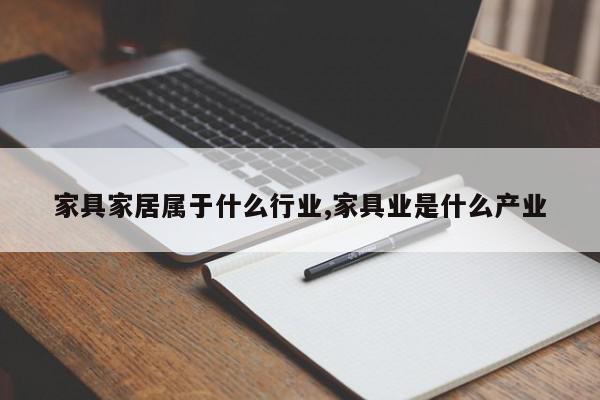 家具家居属于什么行业,家具业是什么产业