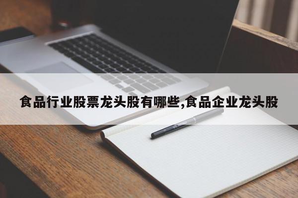 食品行业股票龙头股有哪些,食品企业龙头股
