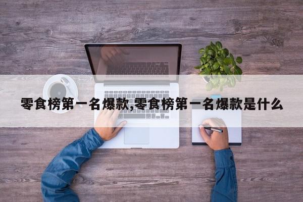 零食榜第一名爆款,零食榜第一名爆款是什么
